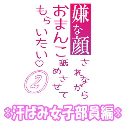 Cover of 嫌な顔されながらおまんこ舐めさせてもらいたい【02】 『汗ばみ女子部員編』