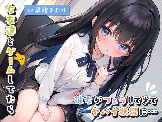 Cover of 女友達とゲームしてたら彼女がフェラしてきてヤバイ状況に…