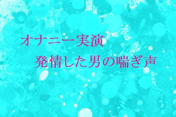 Cover of 【オナニー実演】脳がとろける男の喘ぎ声 おもわず腰が動きだしちゃうセクシーなASMR