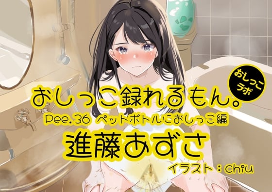 Cover of 【おしっこ実演】Pee.36進藤あずさのおしっこ録れるもん。～ペットボトルにおしっこ編～