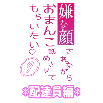 Cover of 嫌な顔されながらおまんこ舐めさせてもらいたい 09 【配達員編】