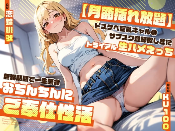 Cover of 【月額挿れ放題】ドスケベ巨乳ギャルのサブスク登録欲しさにトライアル生ハメえっち～無料期間で一生懸命おちんちんにご奉仕性活～