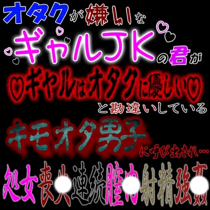 Cover of オタクが嫌いなギャルJKな君が「ギャルはオタクに優しい」と勘違いしているキモオタ男子に呼び出され処〇喪失連続〇内射精強〇