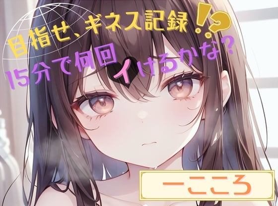 Cover of 【目指せ、ギネス記録!?】15分で何回イけるかな?【一こころ】