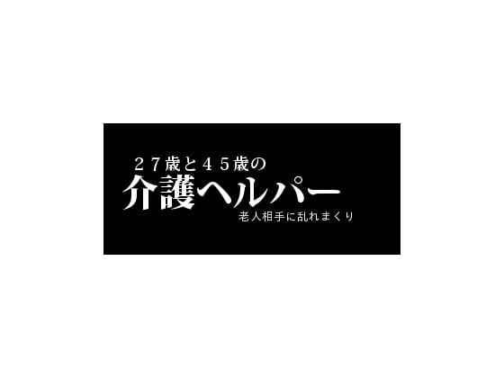 Cover of 27歳と45歳の介護ヘルパー老人相手に乱れまくり