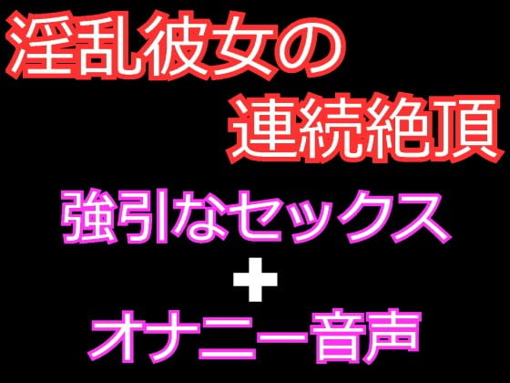 Cover of 連続絶頂が大好きな淫乱彼女とのセックスとオナ声