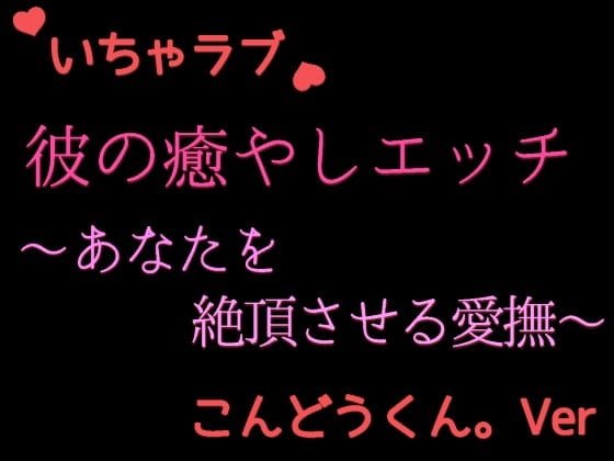 Cover of 優しい彼の癒やしエッチ ～疲れたあなたを絶頂させる cv.こんどうくん。Ver～