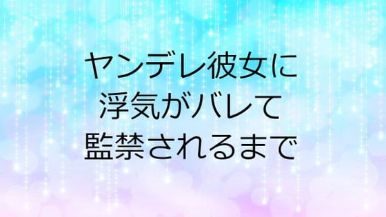 Cover of ヤンデレ彼女に浮気がバレて監禁されるまで