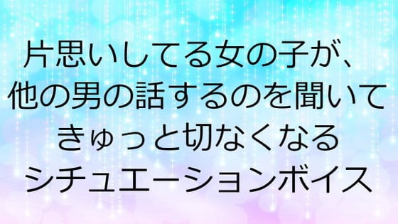 Cover of 片思いしてる女の子が、他の男の話するのを聞いてきゅっと切なくなるシチュエーションボイス