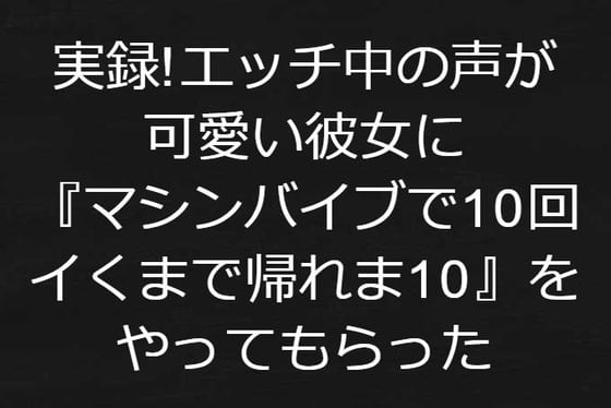 Cover of 実録!エッチ中の声が可愛い彼女に『マシンバイブで10回イくまで帰れま10』をやってもらった【リアル音声】