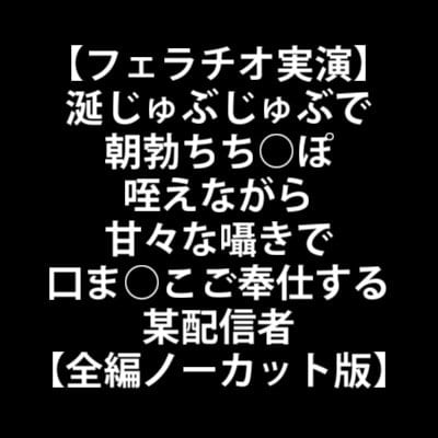 Cover of 【フェラチオ実演】涎じゅぶじゅぶで朝勃ちち○ぽ咥えながら甘々な囁きで口ま○こご奉仕する某配信者【全編ノーカット版】