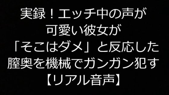 Cover of 実録!エッチ中の声が可愛い彼女が「そこはダメ」と反応した膣奥を機械でガンガン犯す【リアル音声】