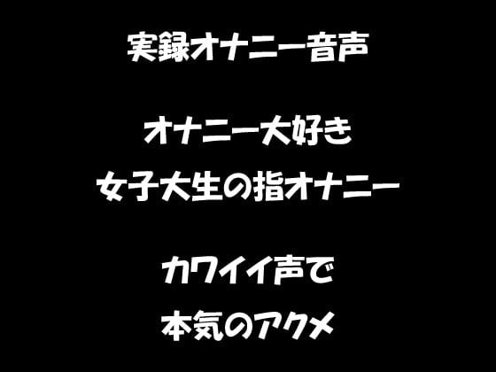 Cover of リアル生音声 オナニー大好き女子大生の指オナニー カワイイ声で本気のアクメ