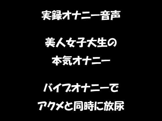 Cover of リアル生音声 美人女子大生のバイブオナニー アクメと同時に放尿