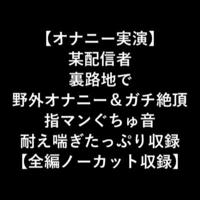 Cover of 【オナニー実演】某配信者裏路地で野外オナニー&ガチ絶頂指マンぐちゅ音耐え喘ぎたっぷり収録【全編ノーカット収録】