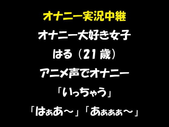 Cover of オナニー実況中継 オナニー大好き女子 はる(21歳)アニメ声でオナニー 「いっちゃう」「はぁあ～」「あぁぁぁ～」