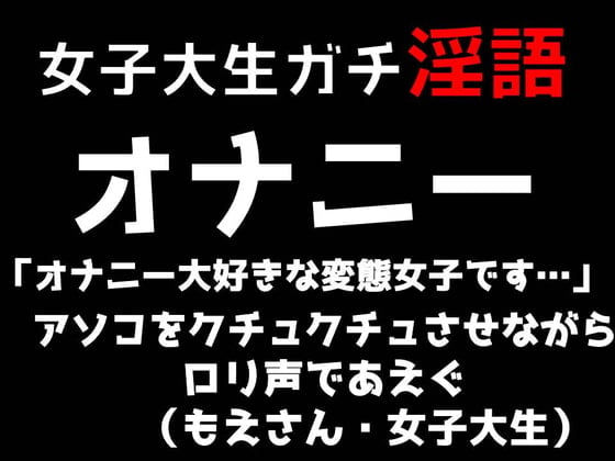 Cover of 女子大生ガチ淫語オナニー「オナニー大好きな変態女子です…」あそこをクチュクチュさせながらロリ声であえぐ(もえさん・女子大生)