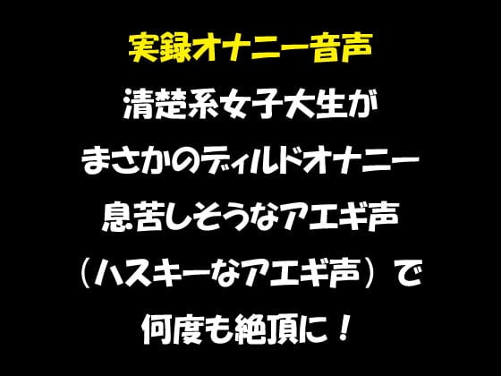 Cover of 実録オナニー音声 清楚系女子大生が まさかのディルドオナニー 息苦しそうなアエギ声(ハスキーなアエギ声)で 何度も絶頂に!