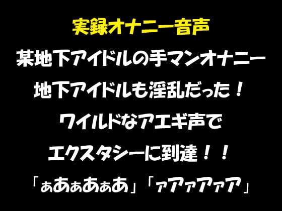 Cover of 実録オナニー音声 某地下アイドルの手マンオナニー 地下アイドルも淫乱だった! ワイルドなアエギ声でエクスタシーに到達!!