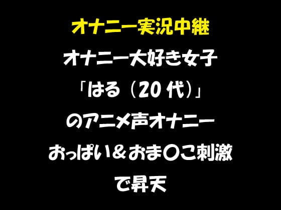 Cover of オナニー実況中継 オナニー大好き女子 「はる(20代)」 のアニメ声オナニー おっぱい&おま〇こ刺激で昇天