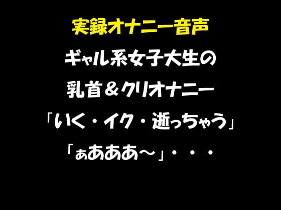 Cover of 実録オナニー音声 ギャル系女子大生の乳首&クリオナニー 「いく・イク・逝っちゃう」「ぁあああ～」・・・