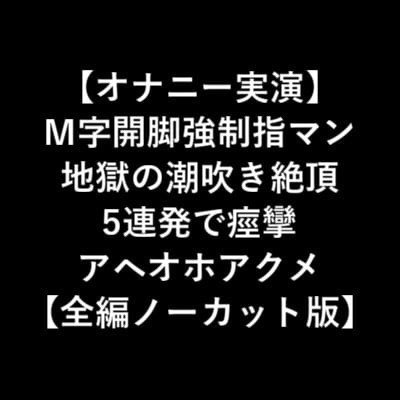 Cover of 【オナニー実演】 M字開脚強制指マン 地獄の潮吹き絶頂 5連発で痙攣 アヘオホアクメ 【全編ノーカット版】