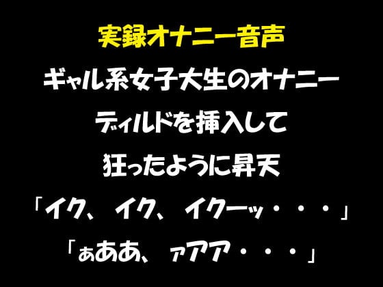 Cover of 実録オナニー音声 ギャル系女子大生のオナニー ディルドを挿入して狂ったように昇天「イク、イク、イクーッ・・・」