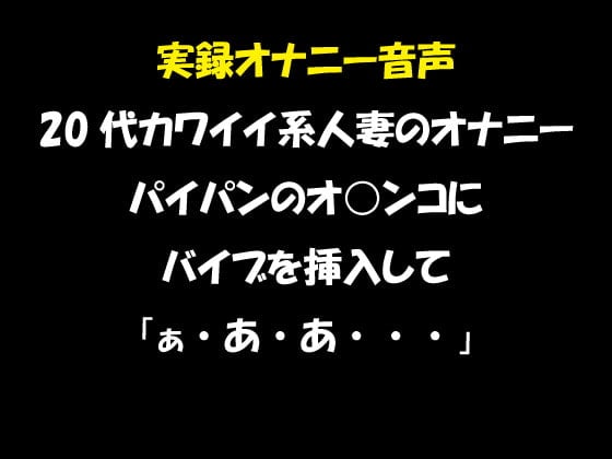 Cover of 実録オナニー音声 20代カワイイ系人妻のオナニー パイパンのオ○ンコにバイブを挿入して「ぁ・あ・あ・・・」