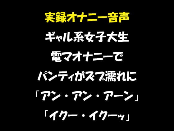 Cover of 実録オナニー音声 ギャル系女子大生 電マオナニーでパンティがズブ濡れに 「アン・アン・アーン」「イクー・イクーッ」