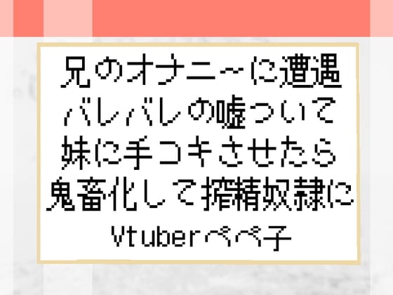 Cover of 【Vtuberペペ子】兄のオナニーに遭遇バレバレの嘘ついて妹に手コキさせたら鬼畜化して搾精奴隷に【ボイスASMR】