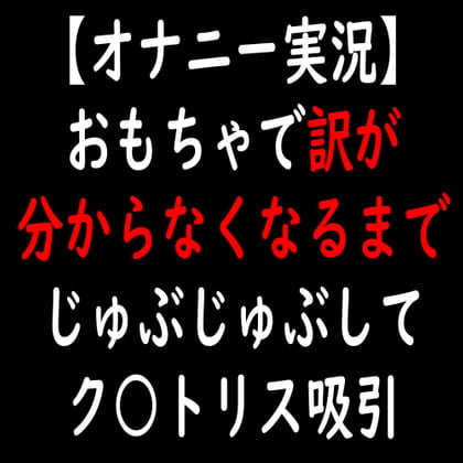 Cover of 【オナニー実況】おもちゃで訳が分からなくなるまでじゅぶじゅぶしてク○トリス吸引