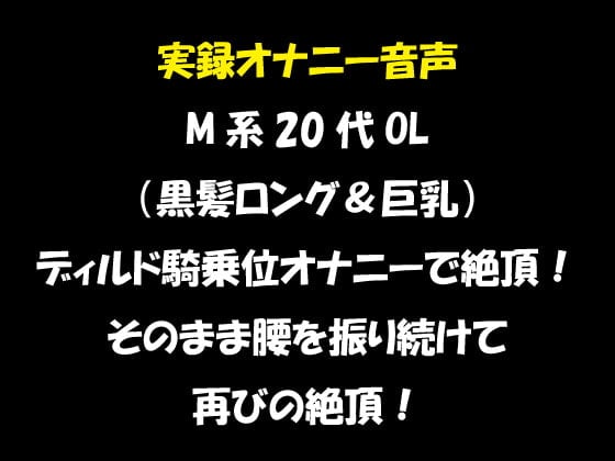 Cover of 実録オナニー音声 M系20代OL(黒髪ロング&巨乳)ディルド騎乗位オナニーで絶頂!そのまま腰を振り続けて再びの絶頂!