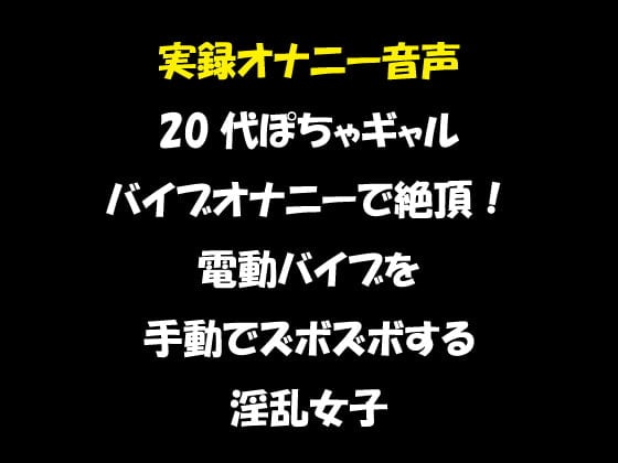 Cover of 実録オナニー音声 20代ぽちゃギャル バイブオナニーで絶頂!電動バイブを手動でズボズボする淫乱女子