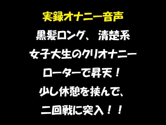 Cover of 実録オナニー音声 黒髪ロング、清楚系 女子大生のクリオナニー ローターで昇天! 少し休憩を挟んで、二回戦に突入!!