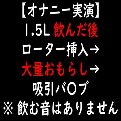 Cover of 【オナニー実演】1.5L 飲んだ後 ローター挿入→大量おもらし→吸引バ〇ブ