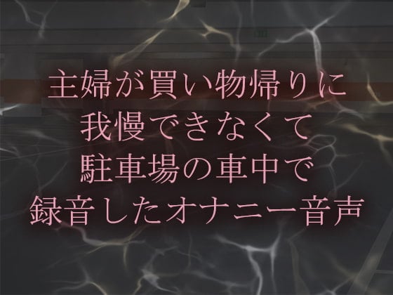 Cover of 主婦が買い物帰りに我慢できなくて駐車場車の中で録音したオナニー