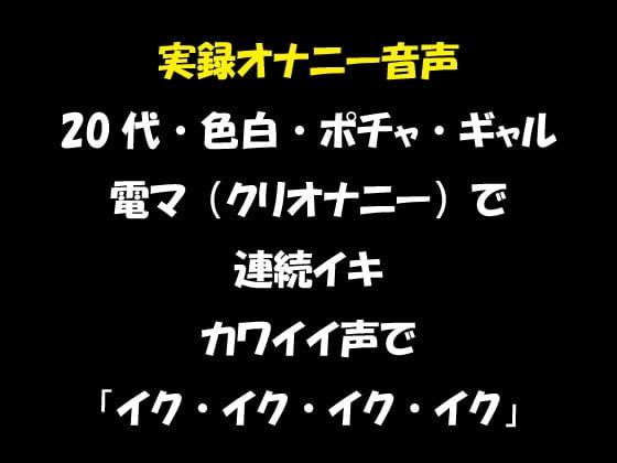 Cover of 実録オナニー音声 20代・色白・ポチャ・ギャル 電マ(クリオナニー)で連続イキ カワイイ声で「イク・イク・イク・イク」