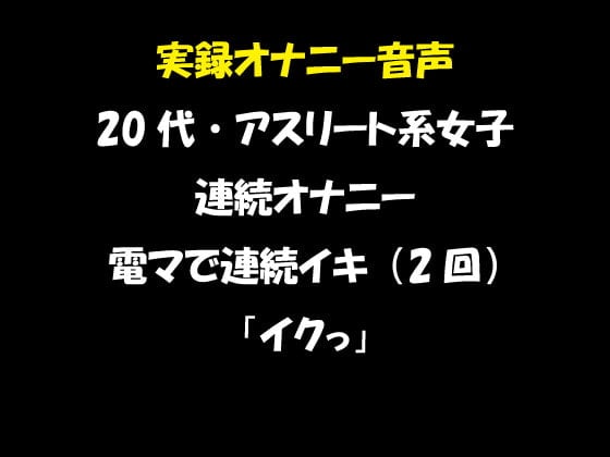 Cover of 実録オナニー音声 20代・アスリート系女子の連続オナニー 電マで連続イキ(2回) 「イクっ」