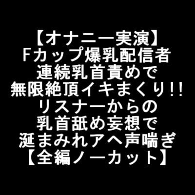 Cover of 【オナニー実演】 Fカップ爆乳配信者 連続乳首責めで 無限絶頂イキまくり!! リスナーからの 乳首舐め妄想で 涎まみれアヘ声喘ぎ 【全編ノーカット】