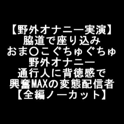 Cover of 【野外オナニー実演】 脇道で座り込み おま○こぐちゅぐちゅ 野外オナニー 通行人に背徳感で 興奮MAXの変態配信者 【全編ノーカット】