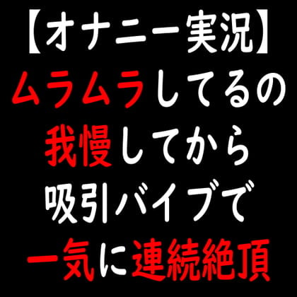 Cover of 【オナニー実況】ムラムラしてるの我慢してから吸引バイブで一気に連続絶頂