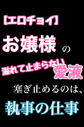 Cover of 【エロチョイ】お嬢様の溢れて止まらない愛液塞ぎ止めるのは、執事の仕事です。