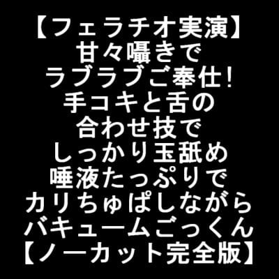 Cover of 【フェラチオ実演】甘々囁きでラブラブご奉仕!手コキと舌の合わせ技でしっかり玉舐め 唾液たっぷりでカリちゅぱしながらバキュームごっくん【ノーカット完全版】