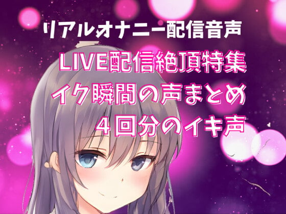 Cover of 【LIVE配信絶頂特集】イク瞬間の声まとめ 4回分のイキ声