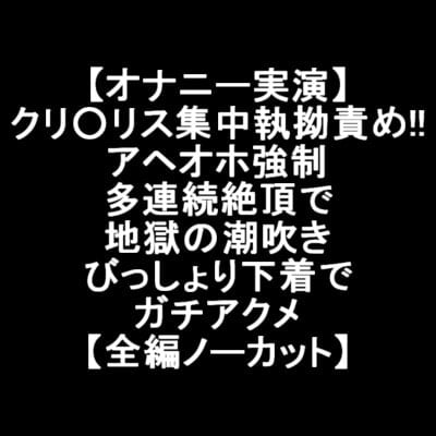 Cover of 【オナニー実演】クリ○リス集中執拗責め!!アヘオホ強制多連続絶頂で地獄の潮吹き びっしょり下着でガチアクメ【全編ノーカット】