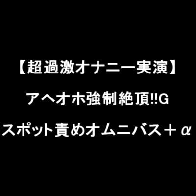 Cover of 【超過激オナニー実演】アヘオホ強制絶頂!!Gスポット責めオムニバス+α