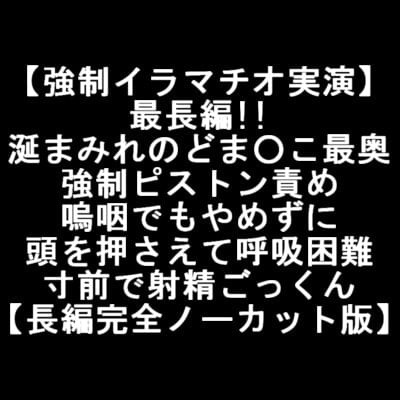 Cover of 【強制イラマチオ実演】最長編!!涎まみれのどま○こ最奥 強制ピストン責め 嗚咽でもやめずに 頭を押さえて呼吸困難 寸前で射精ごっくん 【長編完全ノーカット版】