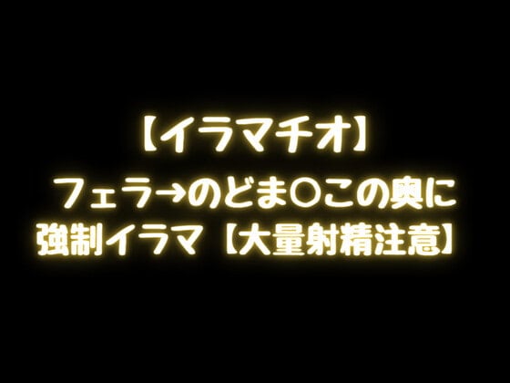 Cover of 【イラマチオ】フェラ→のどま○この奥に強制イラマ【大量射精注意】