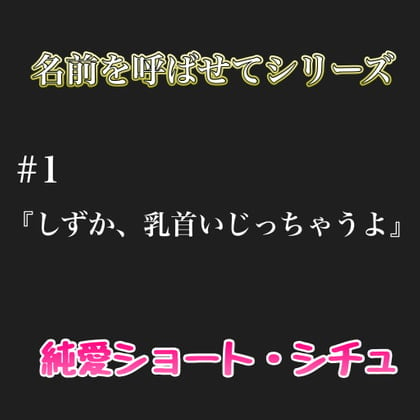 Cover of 名前を呼ばせてシーリズ # 1『しずか、乳首いじっちゃうよ』