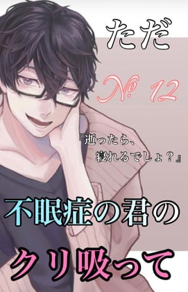 Cover of No.12 ただ、不眠症の君のクリを吸って